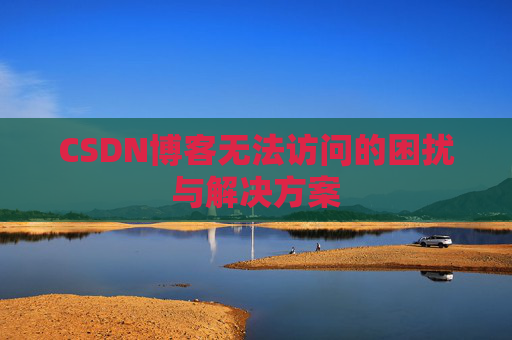 CSDN博客无法访问的困扰与解决方案